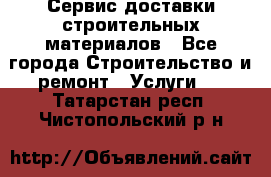Сервис доставки строительных материалов - Все города Строительство и ремонт » Услуги   . Татарстан респ.,Чистопольский р-н